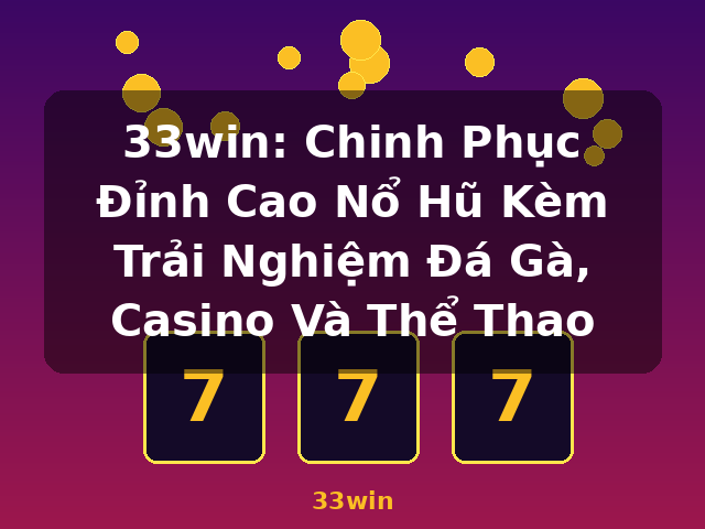 33win: Chinh Phục Đỉnh Cao Nổ Hũ Kèm Trải Nghiệm Đá Gà, Casino Và Thể Thao - 33win