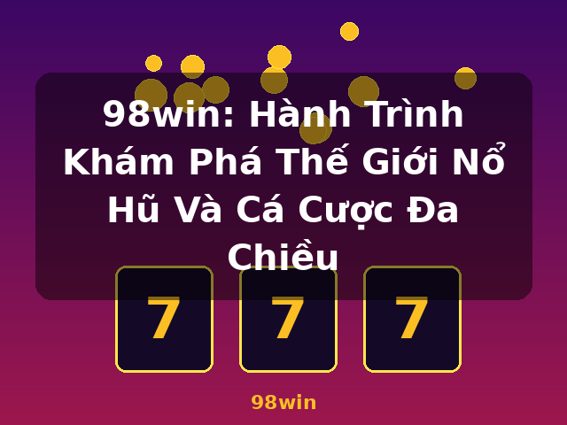 98win: Hành Trình Khám Phá Thế Giới Nổ Hũ Và Cá Cược Đa Chiều - 98win