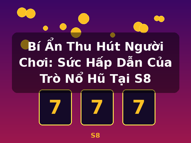 Bí Ẩn Thu Hút Người Chơi: Sức Hấp Dẫn Của Trò Nổ Hũ Tại S8 - S8