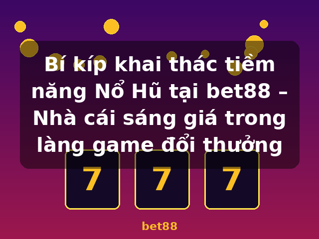 Bí kíp khai thác tiềm năng Nổ Hũ tại bet88 – Nhà cái sáng giá trong làng game đổi thưởng - bet88