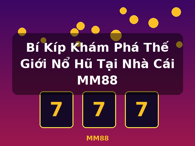 Bí Kíp Khám Phá Thế Giới Nổ Hũ Tại Nhà Cái MM88 - MM88