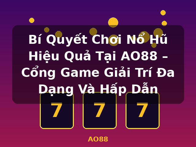 Bí Quyết Chơi Nổ Hũ Hiệu Quả Tại AO88 – Cổng Game Giải Trí Đa Dạng Và Hấp Dẫn - AO88