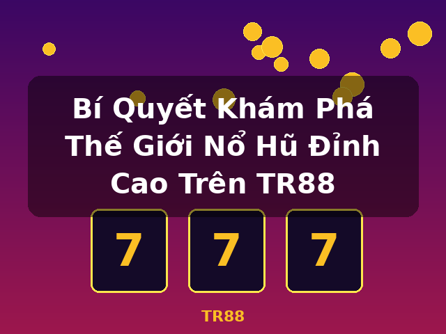 Bí Quyết Khám Phá Thế Giới Nổ Hũ Đỉnh Cao Trên TR88 - TR88
