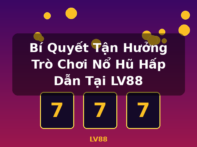 Bí Quyết Tận Hưởng Trò Chơi Nổ Hũ Hấp Dẫn Tại LV88 - LV88