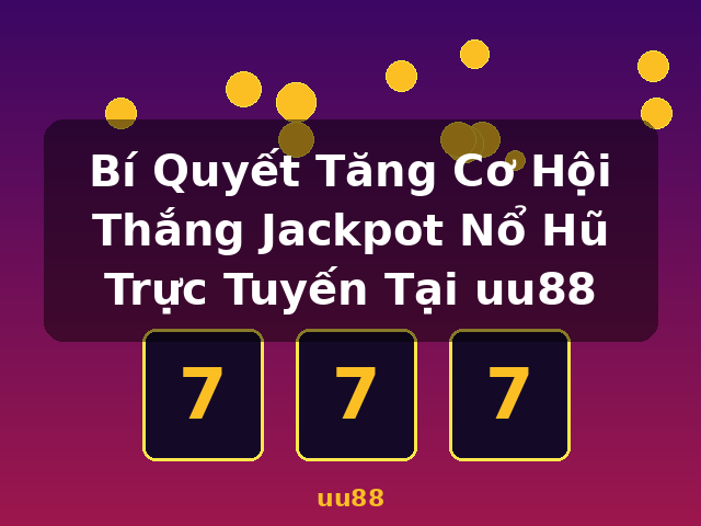 Bí Quyết Tăng Cơ Hội Thắng Jackpot Nổ Hũ Trực Tuyến Tại uu88 - uu88