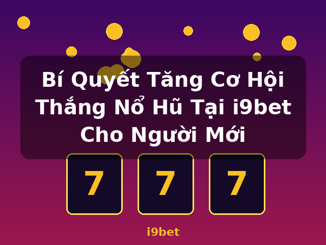 Bí Quyết Tăng Cơ Hội Thắng Nổ Hũ Tại i9bet Cho Người Mới - i9bet