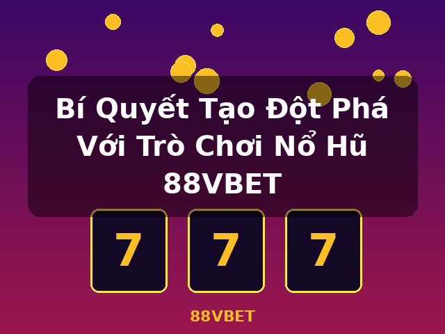 Bí Quyết Tạo Đột Phá Với Trò Chơi Nổ Hũ 88VBET - 88VBET