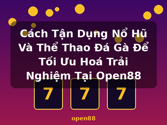 Cách Tận Dụng Nổ Hũ Và Thể Thao Đá Gà Để Tối Ưu Hoá Trải Nghiệm Tại Open88 - open88