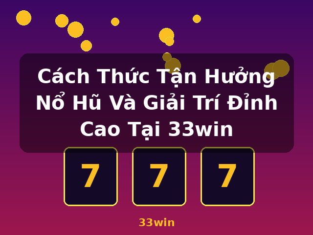 Cách Thức Tận Hưởng Nổ Hũ Và Giải Trí Đỉnh Cao Tại 33win - 33win