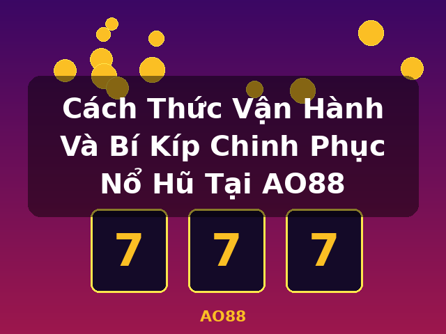 Cách Thức Vận Hành Và Bí Kíp Chinh Phục Nổ Hũ Tại AO88 - AO88