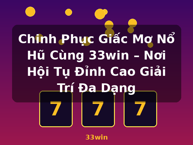 Chinh Phục Giấc Mơ Nổ Hũ Cùng 33win – Nơi Hội Tụ Đỉnh Cao Giải Trí Đa Dạng - 33win