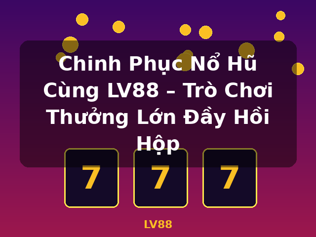 Chinh Phục Nổ Hũ Cùng LV88 – Trò Chơi Thưởng Lớn Đầy Hồi Hộp - LV88
