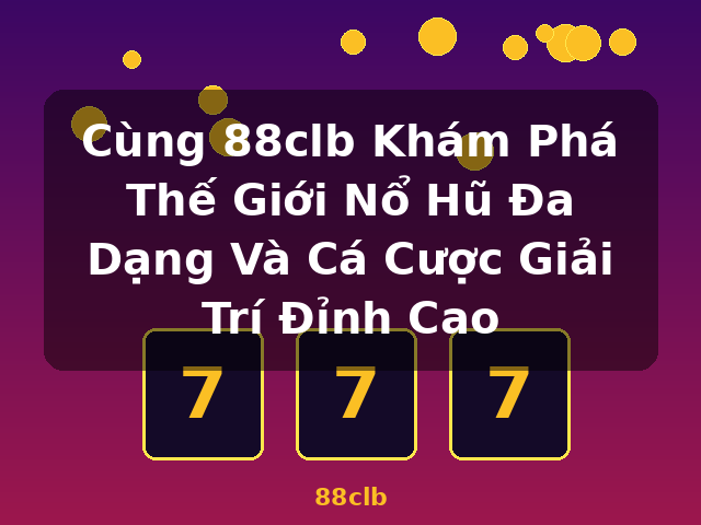 Cùng 88clb Khám Phá Thế Giới Nổ Hũ Đa Dạng Và Cá Cược Giải Trí Đỉnh Cao - 88clb