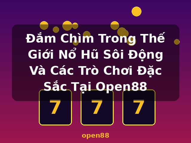 Đắm Chìm Trong Thế Giới Nổ Hũ Sôi Động Và Các Trò Chơi Đặc Sắc Tại Open88 - open88