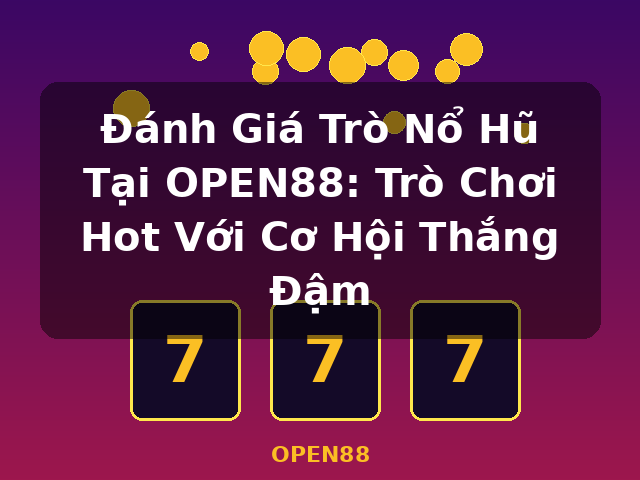 Đánh Giá Trò Nổ Hũ Tại OPEN88: Trò Chơi Hot Với Cơ Hội Thắng Đậm - OPEN88