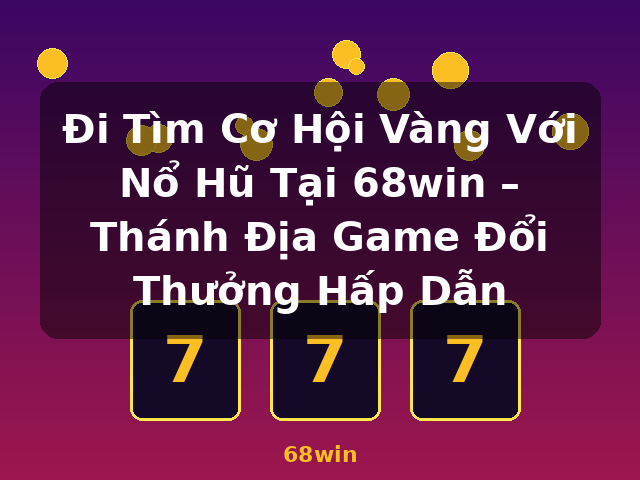 Đi Tìm Cơ Hội Vàng Với Nổ Hũ Tại 68win – Thánh Địa Game Đổi Thưởng Hấp Dẫn - 68win