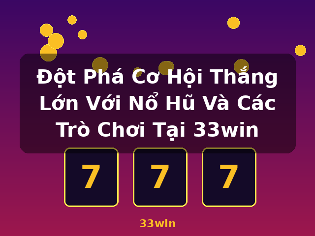 Đột Phá Cơ Hội Thắng Lớn Với Nổ Hũ Và Các Trò Chơi Tại 33win - 33win