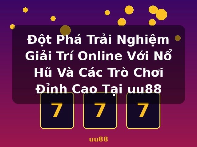 Đột Phá Trải Nghiệm Giải Trí Online Với Nổ Hũ Và Các Trò Chơi Đỉnh Cao Tại uu88 - uu88