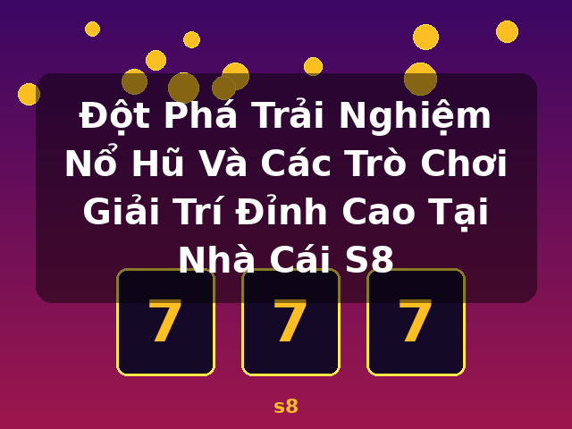 Đột Phá Trải Nghiệm Nổ Hũ Và Các Trò Chơi Giải Trí Đỉnh Cao Tại Nhà Cái S8 - s8