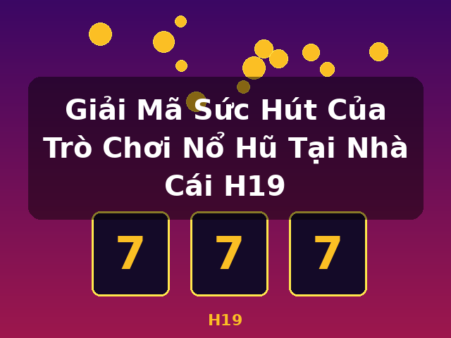 Giải Mã Sức Hút Của Trò Chơi Nổ Hũ Tại Nhà Cái H19 - H19