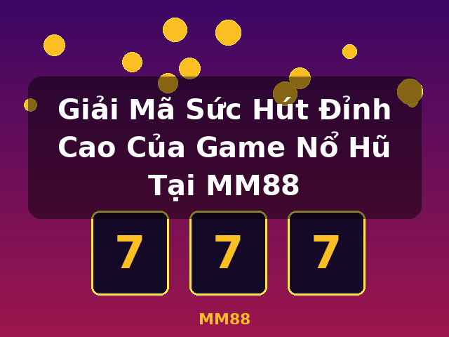 Giải Mã Sức Hút Đỉnh Cao Của Game Nổ Hũ Tại MM88 - MM88
