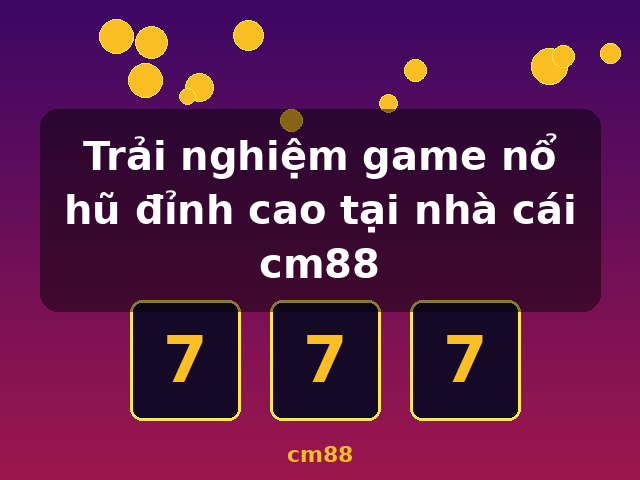 Trải nghiệm game nổ hũ đỉnh cao tại nhà cái cm88 - cm88