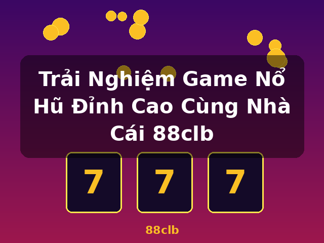 Trải Nghiệm Game Nổ Hũ Đỉnh Cao Cùng Nhà Cái 88clb - 88clb