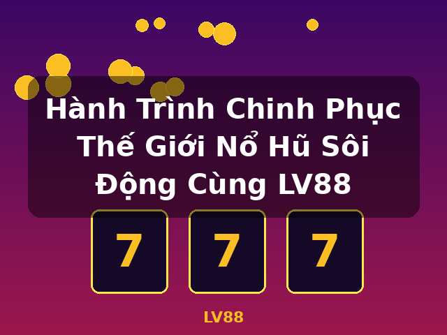 Hành Trình Chinh Phục Thế Giới Nổ Hũ Sôi Động Cùng LV88 - LV88