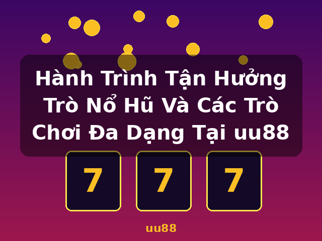 Hành Trình Tận Hưởng Trò Nổ Hũ Và Các Trò Chơi Đa Dạng Tại uu88 - uu88