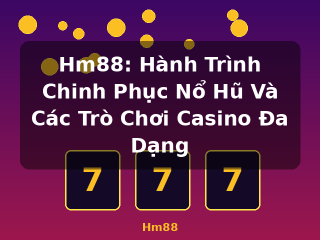 Hm88: Hành Trình Chinh Phục Nổ Hũ Và Các Trò Chơi Casino Đa Dạng - Hm88