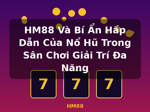 HM88 Và Bí Ẩn Hấp Dẫn Của Nổ Hũ Trong Sân Chơi Giải Trí Đa Năng - HM88