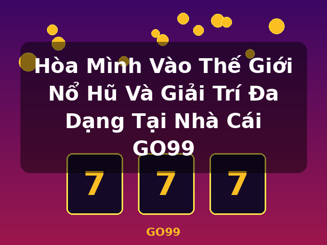 Hòa Mình Vào Thế Giới Nổ Hũ Và Giải Trí Đa Dạng Tại Nhà Cái GO99 - GO99