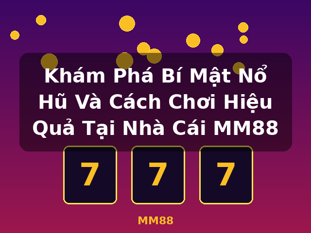 Khám Phá Bí Mật Nổ Hũ Và Cách Chơi Hiệu Quả Tại Nhà Cái MM88 - MM88