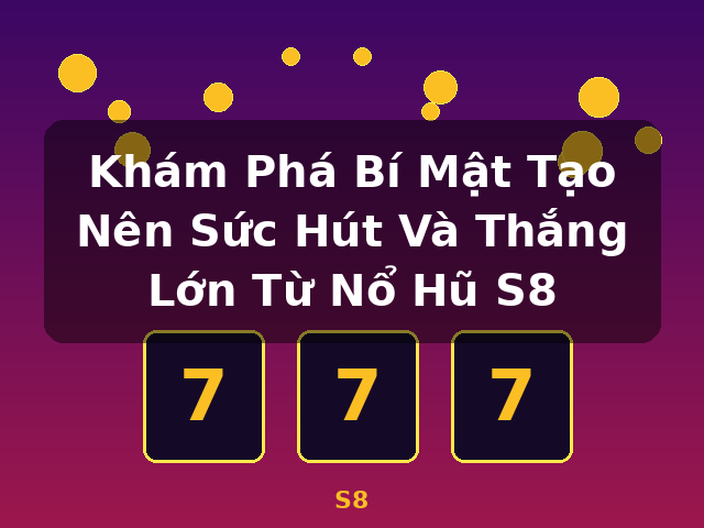 Khám Phá Bí Mật Tạo Nên Sức Hút Và Thắng Lớn Từ Nổ Hũ S8 - S8