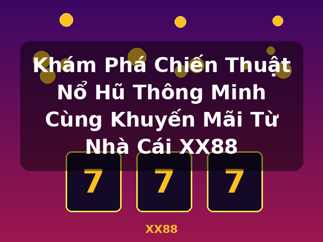 Khám Phá Chiến Thuật Nổ Hũ Thông Minh Cùng Khuyến Mãi Từ Nhà Cái XX88 - XX88