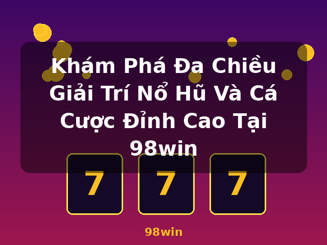 Khám Phá Đa Chiều Giải Trí Nổ Hũ Và Cá Cược Đỉnh Cao Tại 98win - 98win