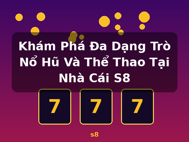 Khám Phá Đa Dạng Trò Nổ Hũ Và Thể Thao Tại Nhà Cái S8 - s8