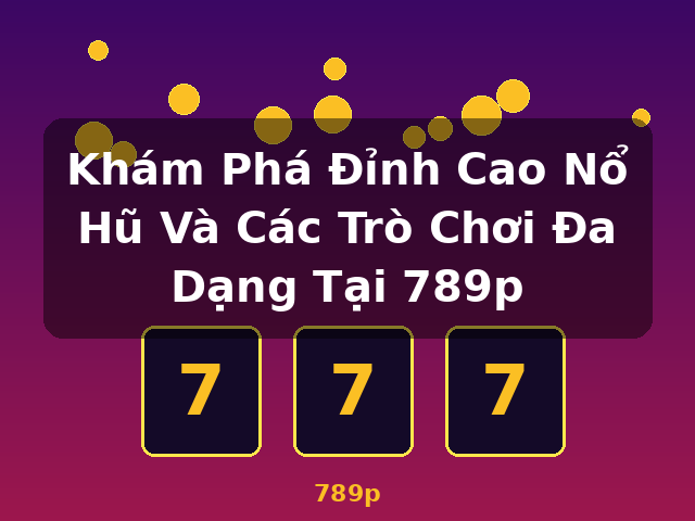 Khám Phá Đỉnh Cao Nổ Hũ Và Các Trò Chơi Đa Dạng Tại 789p - 789p