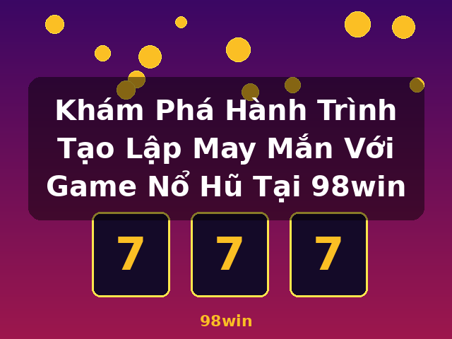 Khám Phá Hành Trình Tạo Lập May Mắn Với Game Nổ Hũ Tại 98win - 98win