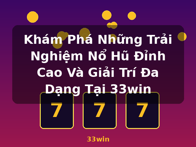 Khám Phá Những Trải Nghiệm Nổ Hũ Đỉnh Cao Và Giải Trí Đa Dạng Tại 33win - 33win