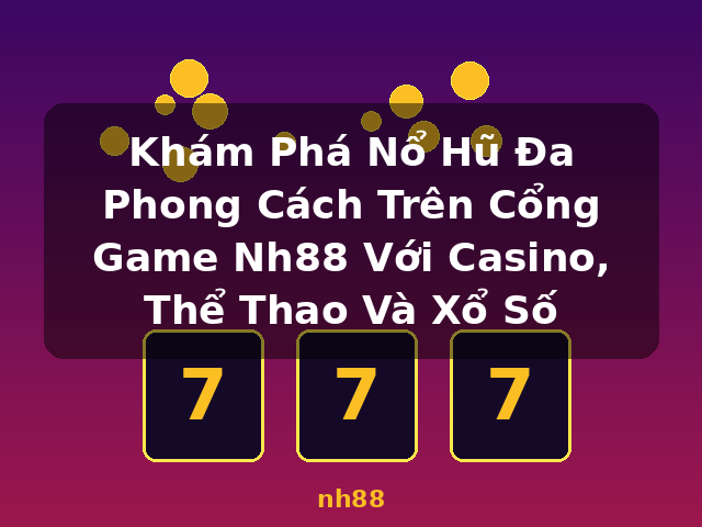 Khám Phá Nổ Hũ Đa Phong Cách Trên Cổng Game Nh88 Với Casino, Thể Thao Và Xổ Số - nh88