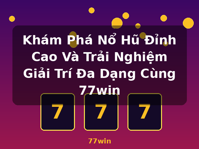 Khám Phá Nổ Hũ Đỉnh Cao Và Trải Nghiệm Giải Trí Đa Dạng Cùng 77win - 77win Khám Phá Nổ Hũ Đỉnh Cao Và Trải Nghiệm Giải Trí Đa Dạng Cùng 77win - 77win