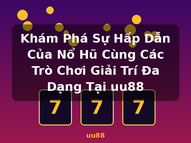 Khám Phá Sự Hấp Dẫn Của Nổ Hũ Cùng Các Trò Chơi Giải Trí Đa Dạng Tại uu88 - uu88