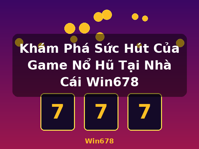 Khám Phá Sức Hút Của Game Nổ Hũ Tại Nhà Cái Win678 - Win678