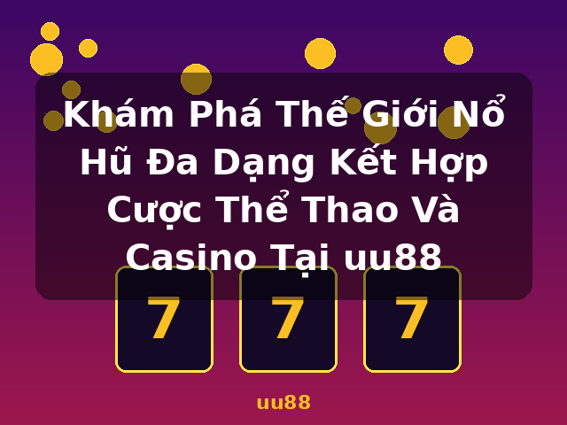 Khám Phá Thế Giới Nổ Hũ Đa Dạng Kết Hợp Cược Thể Thao Và Casino Tại uu88 - uu88