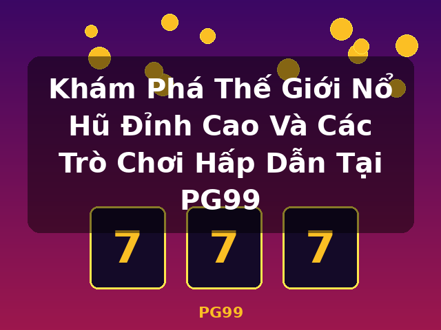 Khám Phá Thế Giới Nổ Hũ Đỉnh Cao Và Các Trò Chơi Hấp Dẫn Tại PG99 - PG99