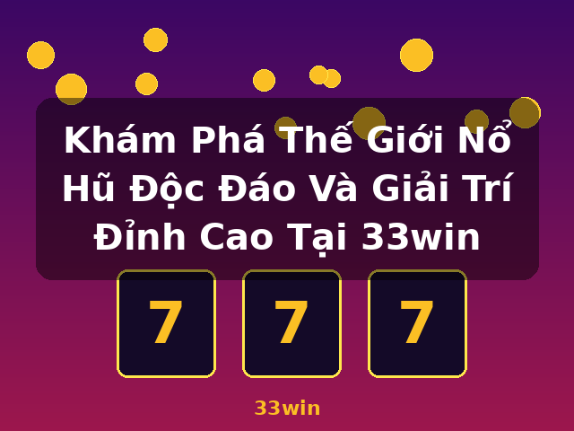 Khám Phá Thế Giới Nổ Hũ Độc Đáo Và Giải Trí Đỉnh Cao Tại 33win - 33win
