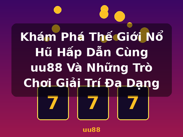 Khám Phá Thế Giới Nổ Hũ Hấp Dẫn Cùng uu88 Và Những Trò Chơi Giải Trí Đa Dạng - uu88