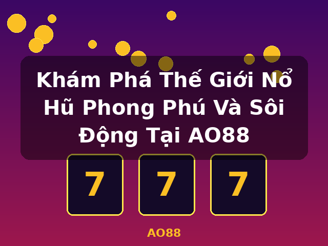 Khám Phá Thế Giới Nổ Hũ Phong Phú Và Sôi Động Tại AO88 - AO88