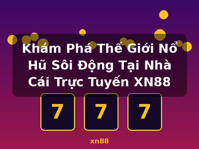 Khám Phá Thế Giới Nổ Hũ Sôi Động Tại Nhà Cái Trực Tuyến XN88 - xn88